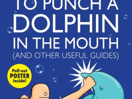 5 Very Good Reasons to Punch a Dolphin in the Mouth (And Other Useful Guides) by The Oatmeal on Sale